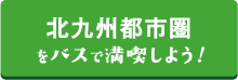 北九州都市圏をバスで満喫しよう！